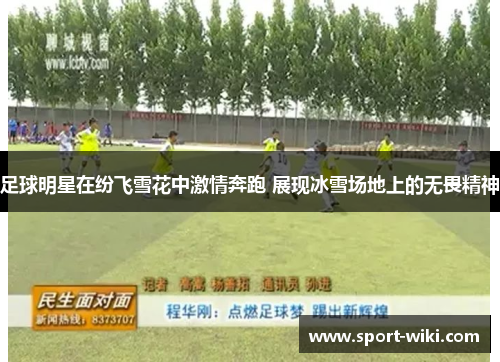 足球明星在纷飞雪花中激情奔跑 展现冰雪场地上的无畏精神