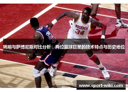 姚明与萨博尼斯对比分析：两位篮球巨星的技术特点与历史地位
