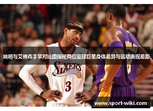 姚明与艾佛森手掌对比图揭秘两位篮球巨星身体差异与运动表现差距