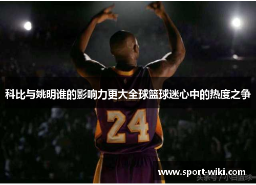 科比与姚明谁的影响力更大全球篮球迷心中的热度之争