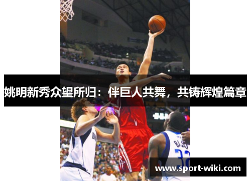姚明新秀众望所归：伴巨人共舞，共铸辉煌篇章