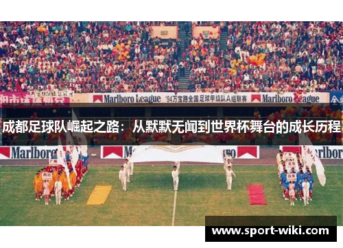 成都足球队崛起之路：从默默无闻到世界杯舞台的成长历程