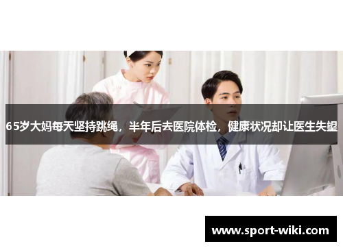 65岁大妈每天坚持跳绳，半年后去医院体检，健康状况却让医生失望